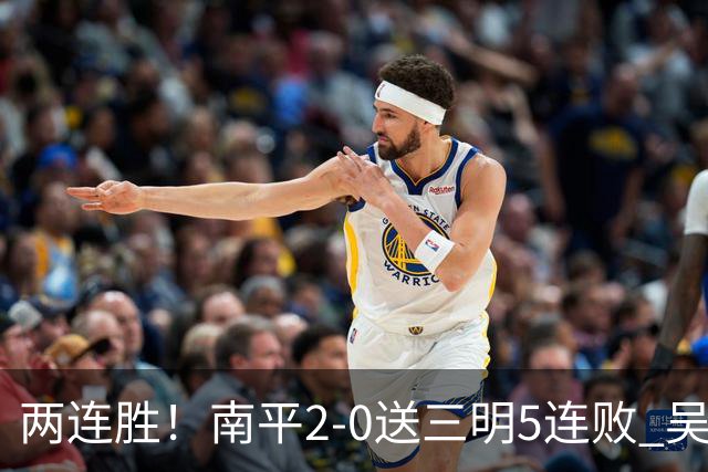 两连胜！南平2-0送三明5连败 吴鸿晨开场闪击叶兴楠破门