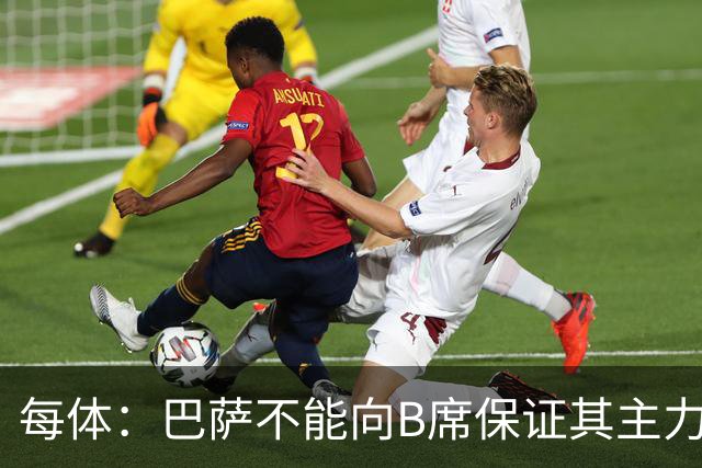 每体：巴萨不能向B席保证其主力位置，导致引入该球员失败